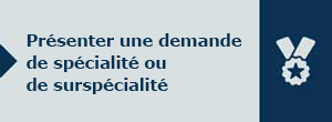 Présenter une demande de spécialité ou de surspécialité